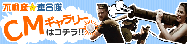 全国CM放送開始!! 不動産☆連合隊CMギャラリーサイト