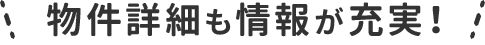 物件詳細も情報が充実！