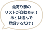 最寄り駅のリストが自動表示！あとは選んで登録するだけ！