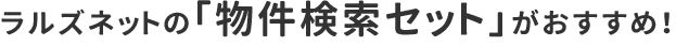 ラルズネットの「物件検索セット」がおすすめ