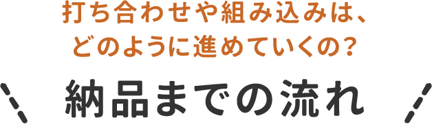 打合せや組み込みは、どのように進めていくの？納品までの流れ