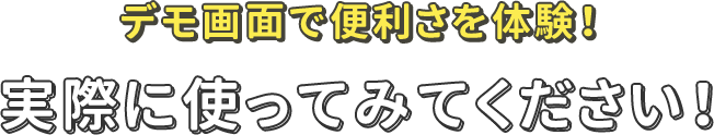 デモ画面で便利さを体験！