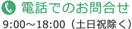 電話でのお問合せ 9:00～18:00 (土日祝除く)