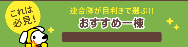 【これは必見！】連合隊が目利きで選ぶ!! 本日のおすすめ一棟
