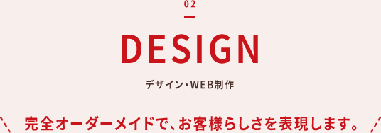 02 デザイン・WEB制作（完全オーダーメイドで、お客様らしさを表現します。）