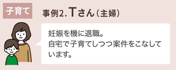 事例2.Tさん（主婦）| 妊娠を機に退職。自宅で子育てしつつ案件をこなしています。