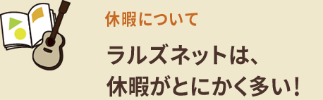 休暇について ラルズネットは、休暇がとにかく多い！