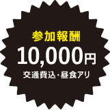 参加報酬 10,000円 交通費込・昼食アリ
