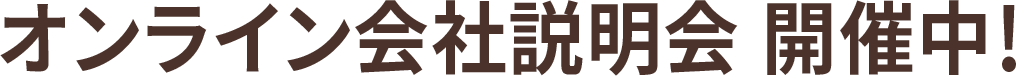 オンライン会社説明会 開催中！